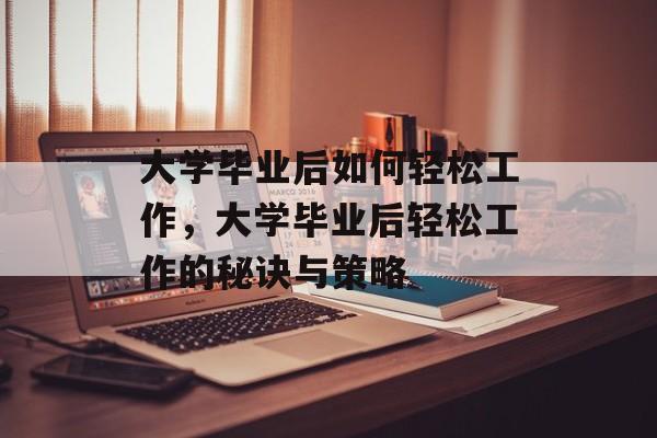 大学毕业后如何轻松工作，大学毕业后轻松工作的秘诀与策略