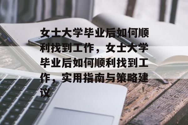 女士大学毕业后如何顺利找到工作，女士大学毕业后如何顺利找到工作，实用指南与策略建议