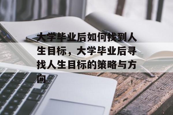 大学毕业后如何找到人生目标，大学毕业后寻找人生目标的策略与方向