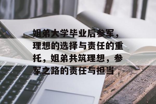 姐弟大学毕业后参军，理想的选择与责任的重托，姐弟共筑理想，参军之路的责任与担当