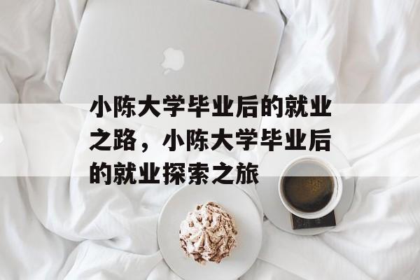 小陈大学毕业后的就业之路，小陈大学毕业后的就业探索之旅