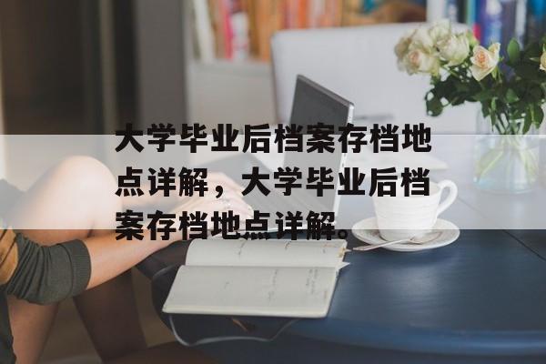 大学毕业后档案存档地点详解，大学毕业后档案存档地点详解。