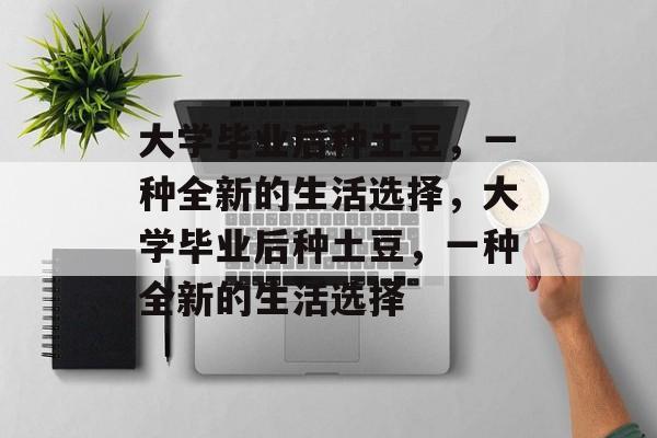 大学毕业后种土豆，一种全新的生活选择，大学毕业后种土豆，一种全新的生活选择