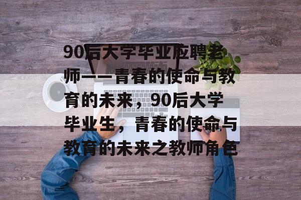 90后大学毕业应聘老师——青春的使命与教育的未来，90后大学毕业生，青春的使命与教育的未来之教师角色