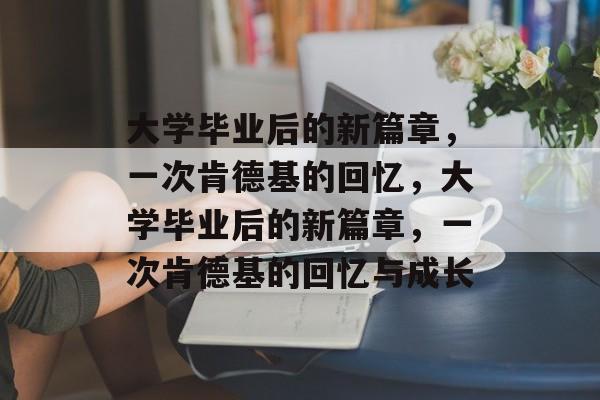 大学毕业后的新篇章，一次肯德基的回忆，大学毕业后的新篇章，一次肯德基的回忆与成长