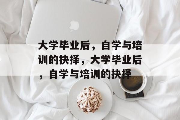 大学毕业后，自学与培训的抉择，大学毕业后，自学与培训的抉择