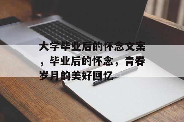 大学毕业后的怀念文案，毕业后的怀念，青春岁月的美好回忆