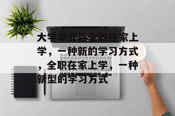 大学毕业后全职在家上学，一种新的学习方式，全职在家上学，一种新型的学习方式