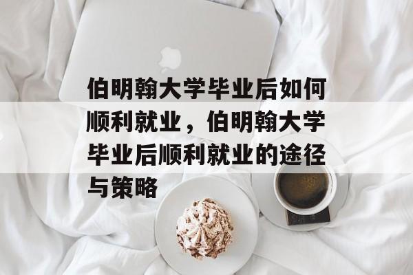 伯明翰大学毕业后如何顺利就业，伯明翰大学毕业后顺利就业的途径与策略