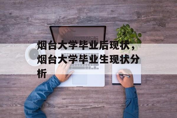 烟台大学毕业后现状，烟台大学毕业生现状分析