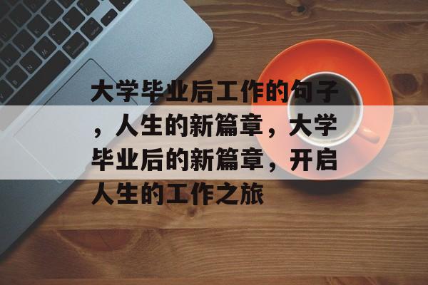 大学毕业后工作的句子，人生的新篇章，大学毕业后的新篇章，开启人生的工作之旅