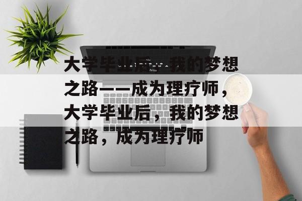 大学毕业后，我的梦想之路——成为理疗师，大学毕业后，我的梦想之路，成为理疗师