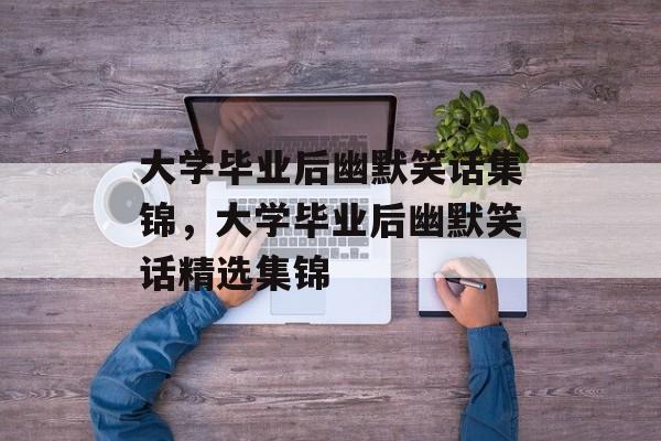 大学毕业后幽默笑话集锦，大学毕业后幽默笑话精选集锦