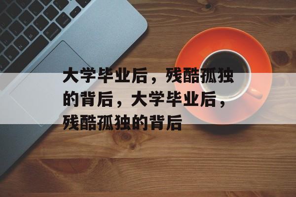 大学毕业后，残酷孤独的背后，大学毕业后，残酷孤独的背后