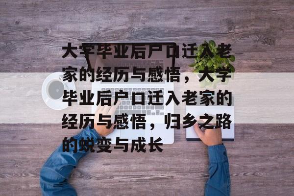 大学毕业后户口迁入老家的经历与感悟，大学毕业后户口迁入老家的经历与感悟，归乡之路的蜕变与成长