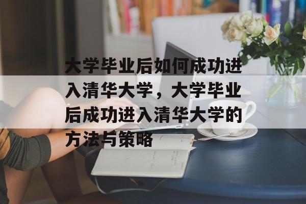 大学毕业后如何成功进入清华大学，大学毕业后成功进入清华大学的方法与策略