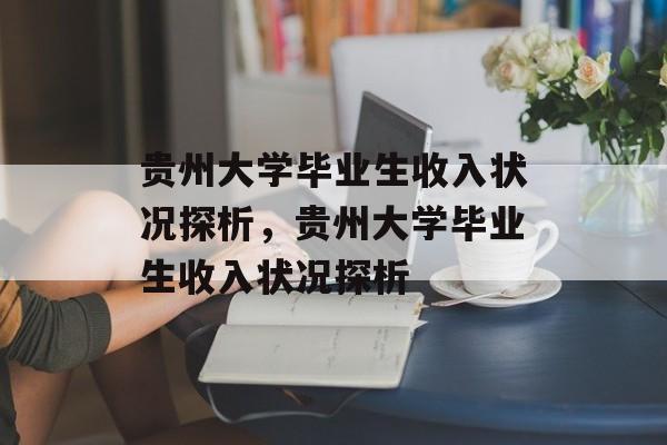 贵州大学毕业生收入状况探析，贵州大学毕业生收入状况探析