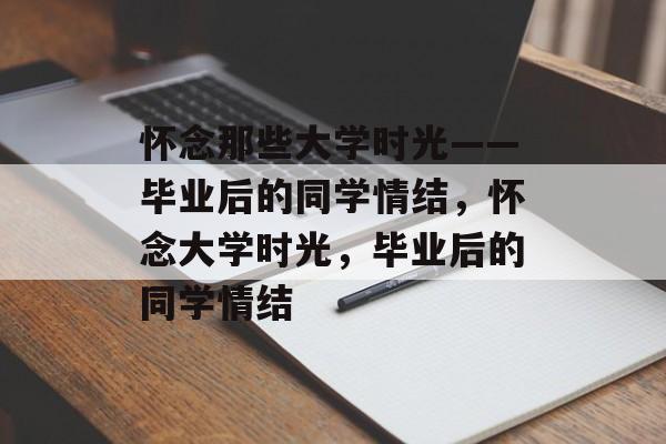 怀念那些大学时光——毕业后的同学情结，怀念大学时光，毕业后的同学情结