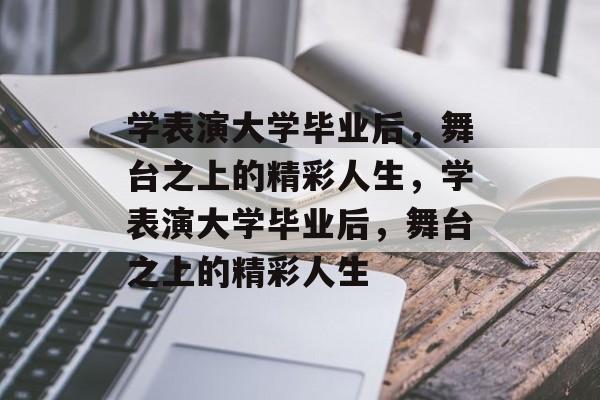 学表演大学毕业后，舞台之上的精彩人生，学表演大学毕业后，舞台之上的精彩人生