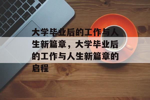 大学毕业后的工作与人生新篇章，大学毕业后的工作与人生新篇章的启程