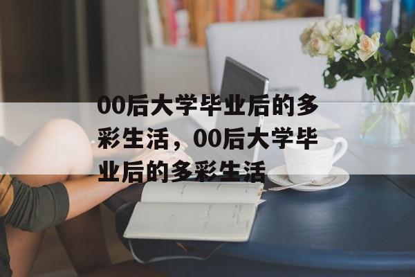 00后大学毕业后的多彩生活，00后大学毕业后的多彩生活