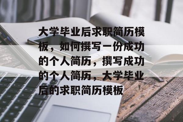 大学毕业后求职简历模板，如何撰写一份成功的个人简历，撰写成功的个人简历，大学毕业后的求职简历模板