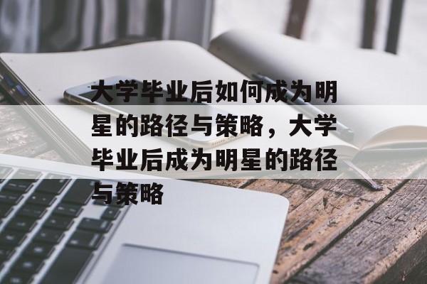 大学毕业后如何成为明星的路径与策略，大学毕业后成为明星的路径与策略