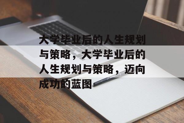 大学毕业后的人生规划与策略，大学毕业后的人生规划与策略，迈向成功的蓝图