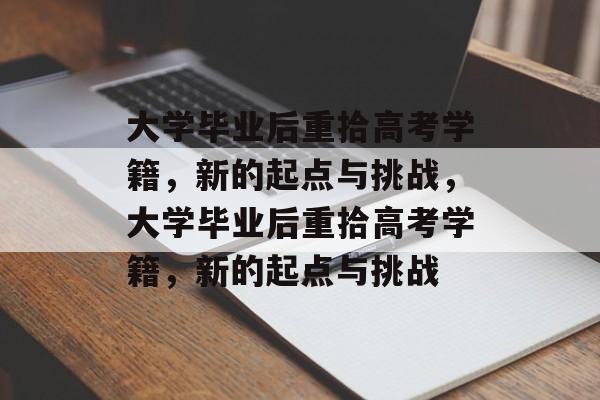 大学毕业后重拾高考学籍，新的起点与挑战，大学毕业后重拾高考学籍，新的起点与挑战