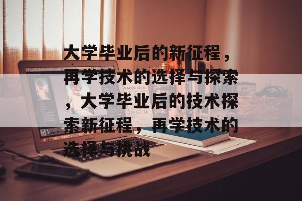 大学毕业后的新征程，再学技术的选择与探索，大学毕业后的技术探索新征程，再学技术的选择与挑战