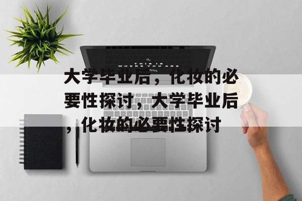 大学毕业后，化妆的必要性探讨，大学毕业后，化妆的必要性探讨