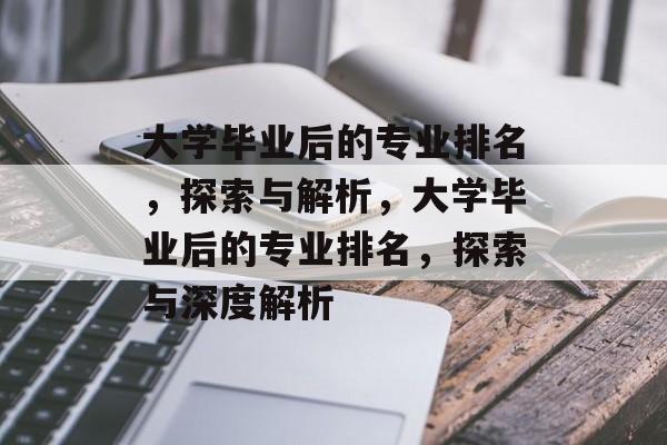 大学毕业后的专业排名，探索与解析，大学毕业后的专业排名，探索与深度解析