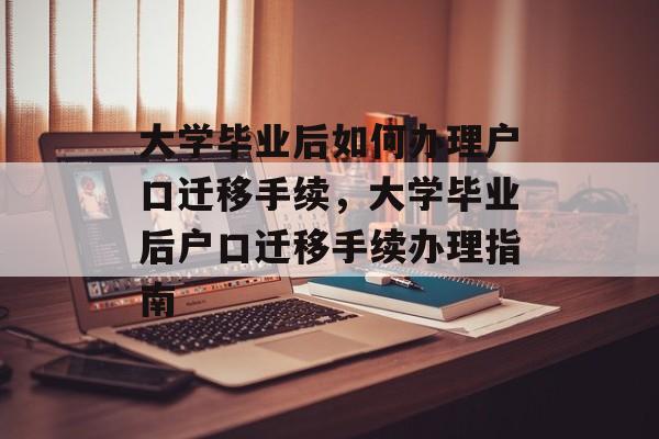 大学毕业后如何办理户口迁移手续，大学毕业后户口迁移手续办理指南