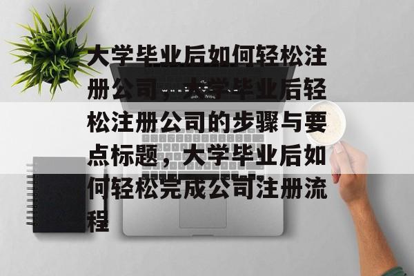 大学毕业后如何轻松注册公司，大学毕业后轻松注册公司的步骤与要点标题，大学毕业后如何轻松完成公司注册流程