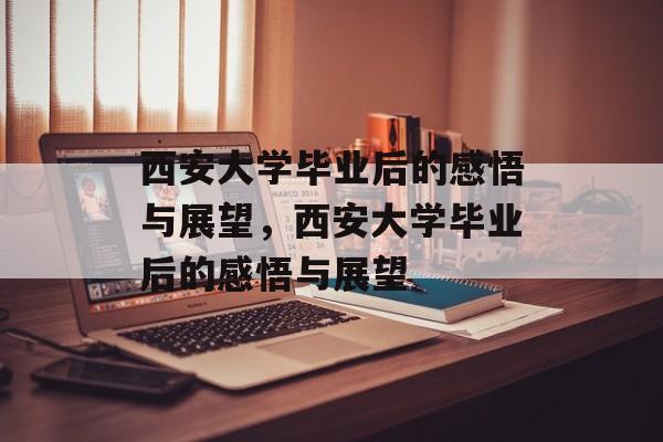 西安大学毕业后的感悟与展望，西安大学毕业后的感悟与展望