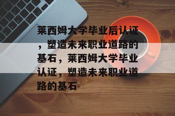 莱西姆大学毕业后认证，塑造未来职业道路的基石，莱西姆大学毕业认证，塑造未来职业道路的基石