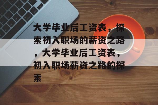 大学毕业后工资表，探索初入职场的薪资之路，大学毕业后工资表，初入职场薪资之路的探索