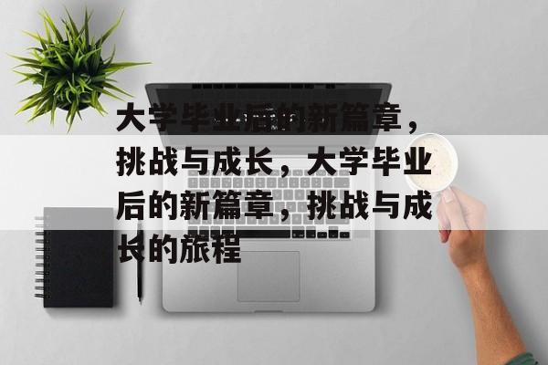 大学毕业后的新篇章，挑战与成长，大学毕业后的新篇章，挑战与成长的旅程