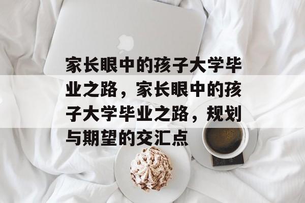 家长眼中的孩子大学毕业之路，家长眼中的孩子大学毕业之路，规划与期望的交汇点