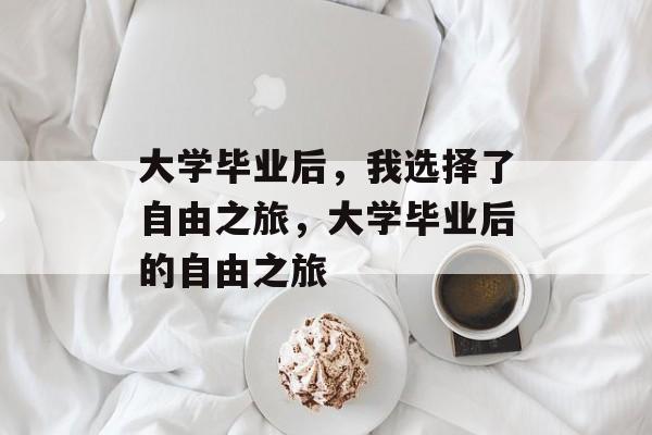 大学毕业后，我选择了自由之旅，大学毕业后的自由之旅