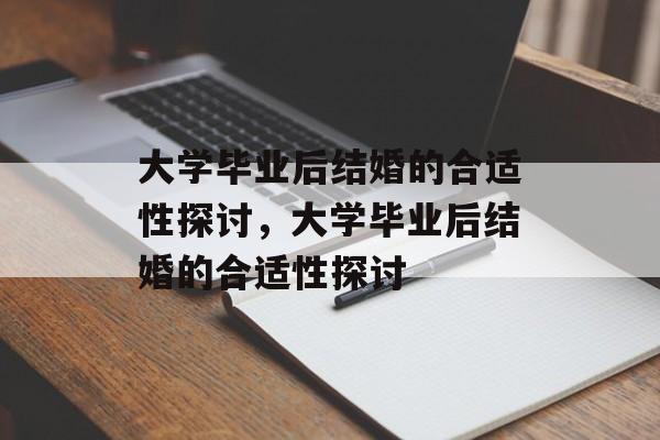 大学毕业后结婚的合适性探讨，大学毕业后结婚的合适性探讨