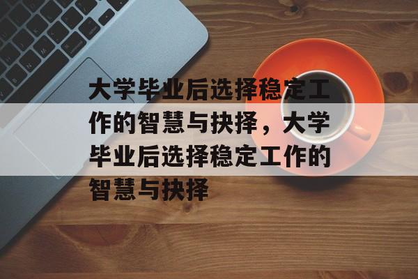 大学毕业后选择稳定工作的智慧与抉择，大学毕业后选择稳定工作的智慧与抉择