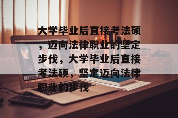 大学毕业后直接考法硕，迈向法律职业的坚定步伐，大学毕业后直接考法硕，坚定迈向法律职业的步伐