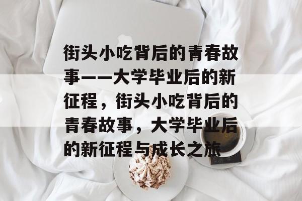 街头小吃背后的青春故事——大学毕业后的新征程，街头小吃背后的青春故事，大学毕业后的新征程与成长之旅