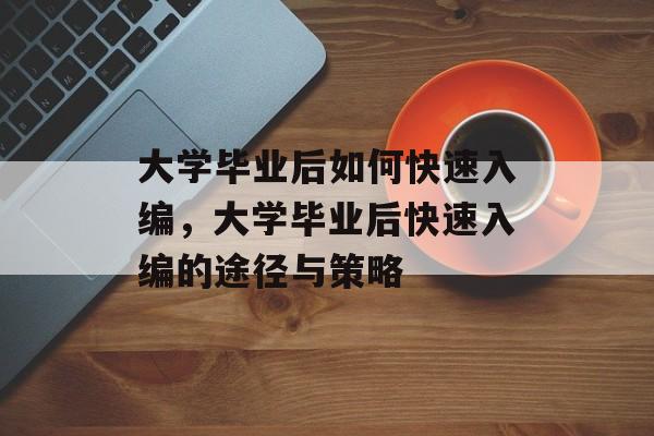 大学毕业后如何快速入编，大学毕业后快速入编的途径与策略