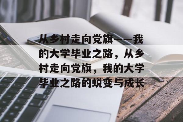 从乡村走向党旗——我的大学毕业之路，从乡村走向党旗，我的大学毕业之路的蜕变与成长