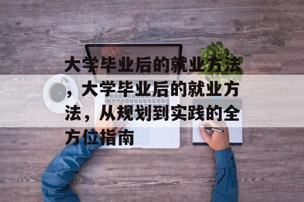 大学毕业后的就业方法，大学毕业后的就业方法，从规划到实践的全方位指南