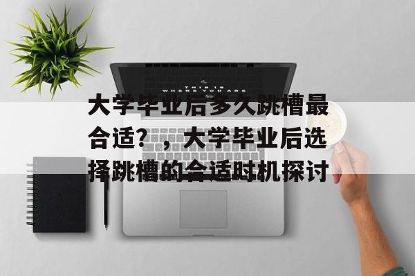 大学毕业后多久跳槽最合适？，大学毕业后选择跳槽的合适时机探讨