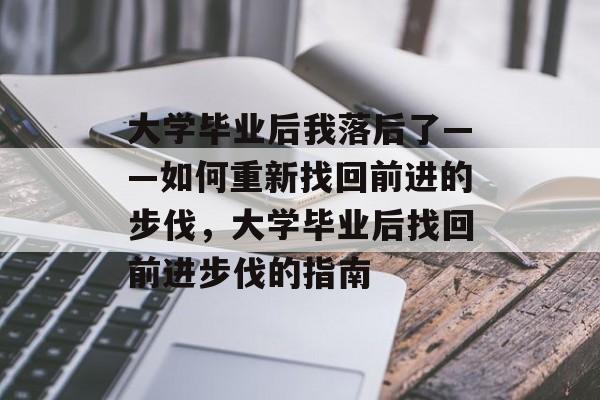 大学毕业后我落后了——如何重新找回前进的步伐，大学毕业后找回前进步伐的指南