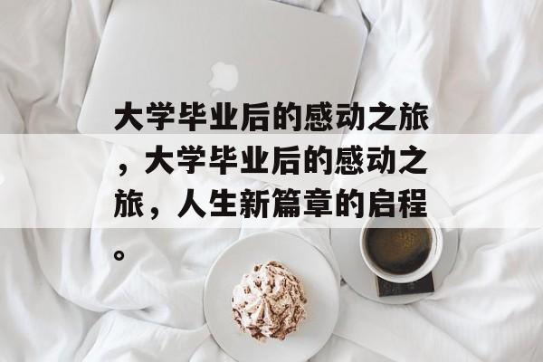 大学毕业后的感动之旅，大学毕业后的感动之旅，人生新篇章的启程。